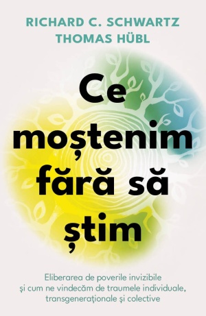 Ce mostenim fara sa stim - Eliberarea de poverile invizibile si cum ne vindecam de traumele individuale, transgenerationale si colective