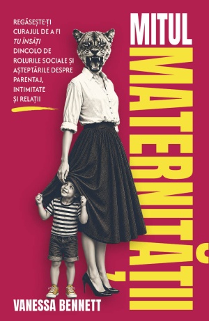 Mitul maternitatii - Regaseste-ti curajul de a fi tu insati dincolo de rolurile sociale si asteptarile despre parentaj, intimitate si relatii