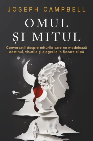 Omul si Mitul - Conversatii despre miturile care ne modeleaza destinul, visurile si alegerile in fiecare clipa