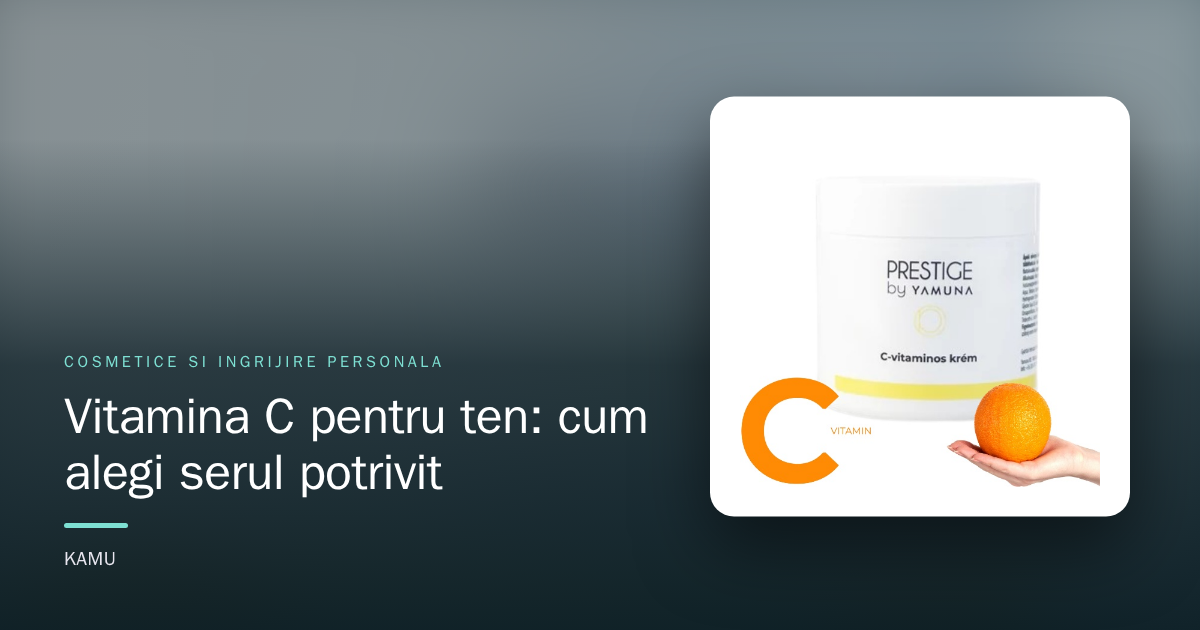 Vitamina C pentru ten: cum alegi serul potrivit