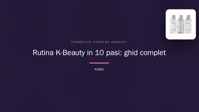 Rutina K-Beauty în 10 pași: ghid complet