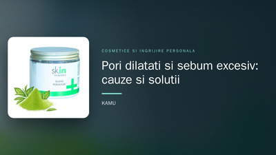 Pori dilatați și sebum excesiv: cauze și soluții