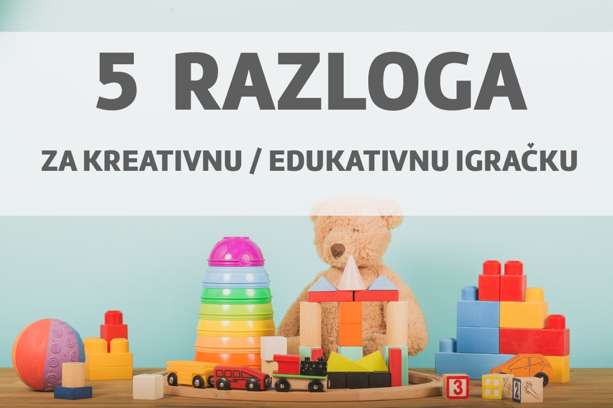 5 razloga da se odlučite za kreativnu i edukativnu igračku