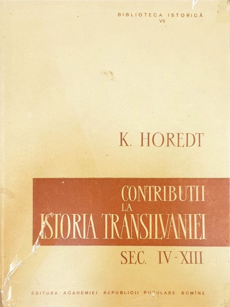 Contributii la istoria Transilvaniei, sec. IV-XIII | K. Horedt