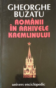 Romanii in arhivele Kremlinului | Gheorghe Buzatu