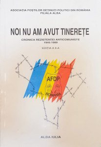 Noi nu am avut tinerete-Cronica rezistentei anticomuniste 1945-1989 | Asociatia fostilor detinuti politic din Romania