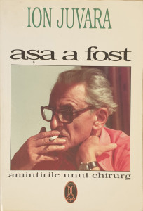 Asa a fost-Amintirile unui chirurg | Ion Juvara