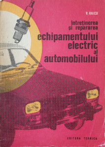 Intretinerea si repararea echipamentului electric al automobilului | V. Raicu
