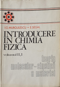 Introducere in chimia fizica, vol. II, 1-teoria molecular-cinetica a materiei | I. G. Murgulescu, E. Segal