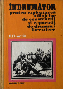 Indrumator pentru exploatarea utilajelor de constructii si reparatii de drumuri forestiere | C. Dimitriu
