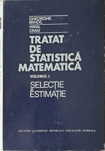 Tratat de statistica matematica, vol. I-Selectie si estimatie | Gheorghe Mihoc, Virgil Craiu