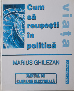 Cum sa reusesti in politica-manual de campanie electorala | Marius Ghilezan