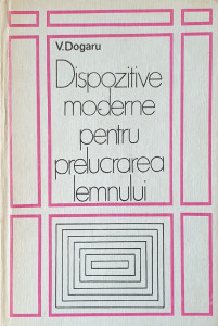 Dispozitive moderne pentru prelucrarea lemnului | V. Dogaru