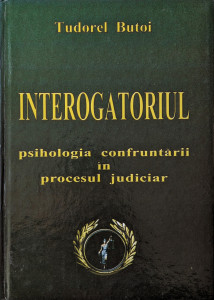 Interogatoriul-psihologia confruntarii in procesul judiciar | Tudorel Butoi