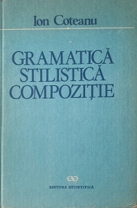 Gramatica, stilistica, compozitie | Ion Coteanu
