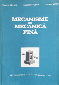 Mecanisme de mecanica fina | Traian Demian, Dumitru Tudor, Eugen Grecu