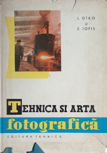Tehnica si arta fotografica | L. Diko, E. Iofis