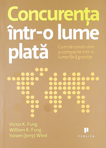 Concurenta intr-o lumea plata | Victor K. Fung, William K. Fung, Yoram (Jerry) Wind