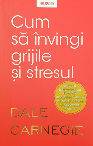 Cum sa invingi grijile si stresul | Dale Carnegie