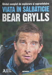 Ghidul complet de explorare si supravietuire-Viata in salbaticie | Bear Grylls