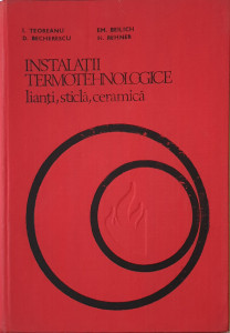 Instalatii termotehnologice-lianti, sticla, ceramica | I. Teoreanu, D. Becherescu, Em. Beilich, H. Rehner