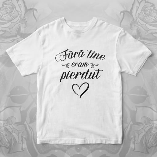 Tricou "Fara tine eram pierdut"
