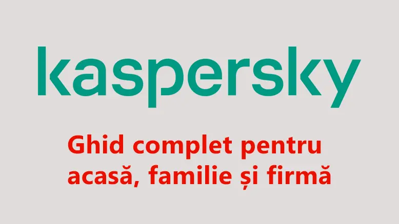 Ce licență Kaspersky alegi? Ghid complet pentru acasă, telefon și firmă