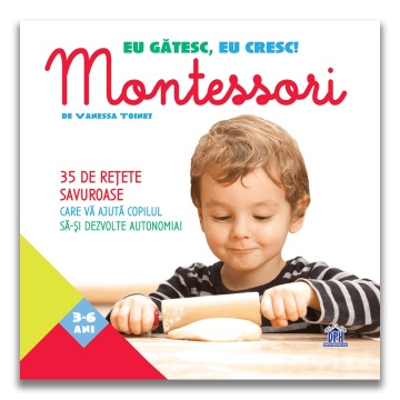 Eu gatesc, eu cresc!: Montessori - 35 de retete savuroase care va ajuta copilul sa-si dezvolte autonomia!