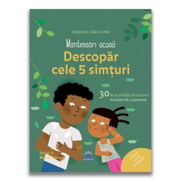 Montessori acasa: Descopera cele cinci simturi - 30 de activitati distractive insotite de o poveste