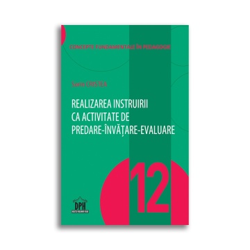 Realizarea instruirii ca activitate de predare-invatare-evaluare - Vol. 12