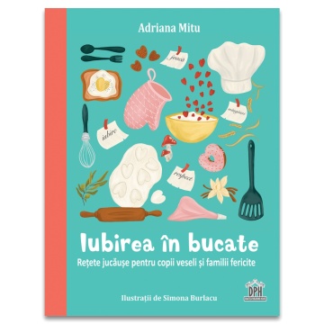 Iubirea in bucate: Retete jucause pentru copii veseli si familii fericite