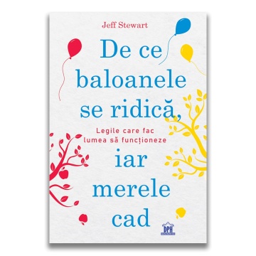 De ce baloanele se ridica, iar merele cad: Legile care fac lumea sa functioneze