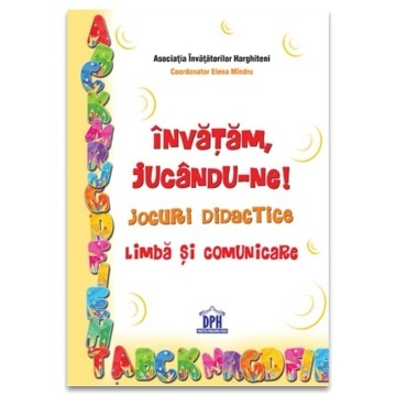 Invatam jucandu-ne!: Jocuri didactice - Limba si comunicare I-IV