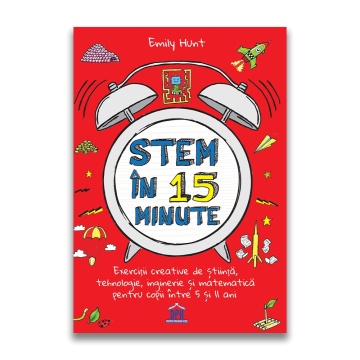 Stem in 15 minute: Exercitii creative de stiinta, tehnologie, inginerie si matematica pentru copii intre 5 si 11 ani