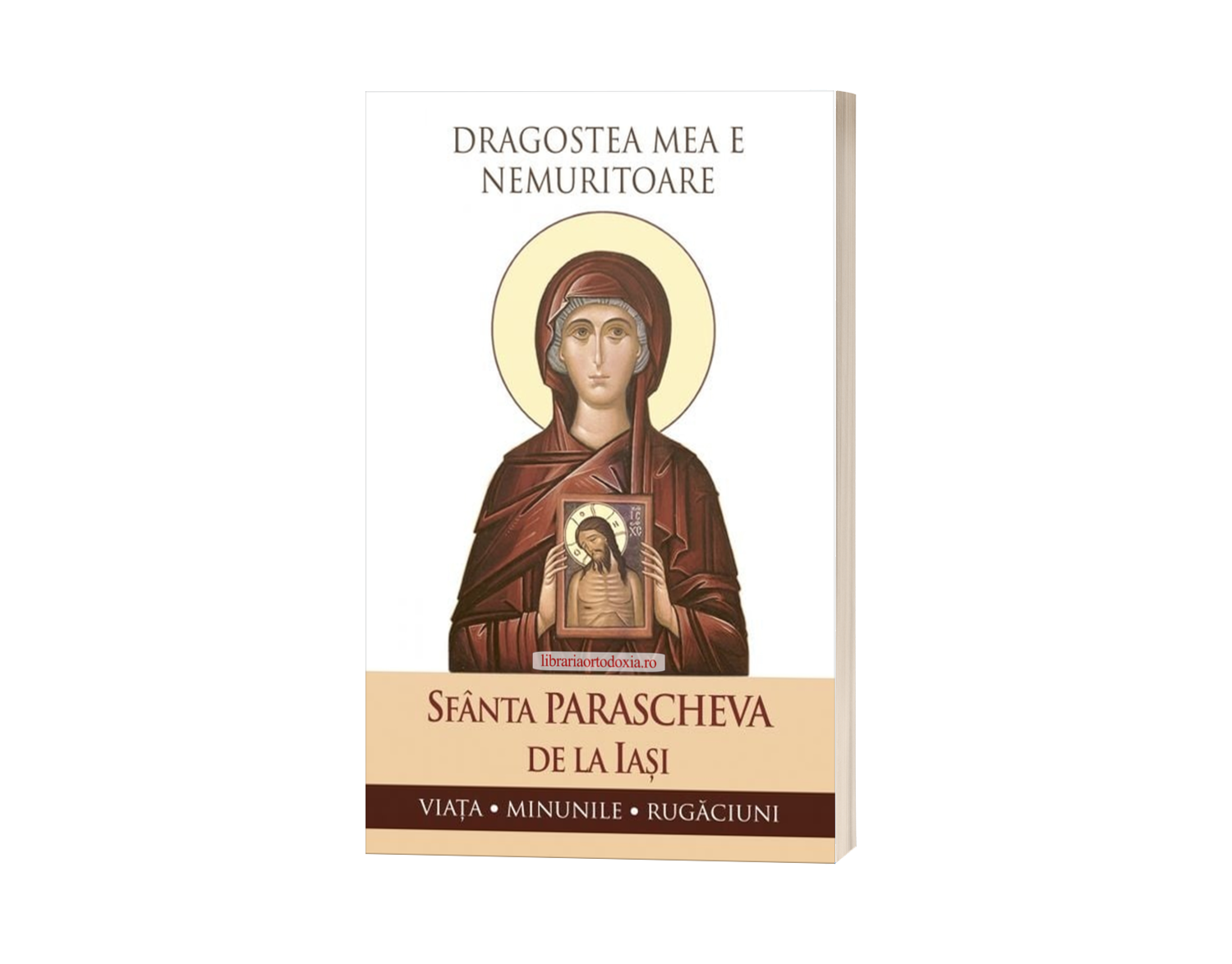 Dragostea mea e nemuritoare. Sfânta Parascheva de la Iași - Viața. Minunile. Rugăciuni.