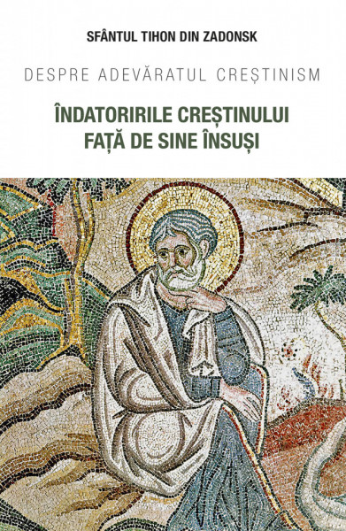 Indatoririle crestinului fata de sine insusi. Despre adevaratul crestinism - Sfantul Tihon de Zadonsk