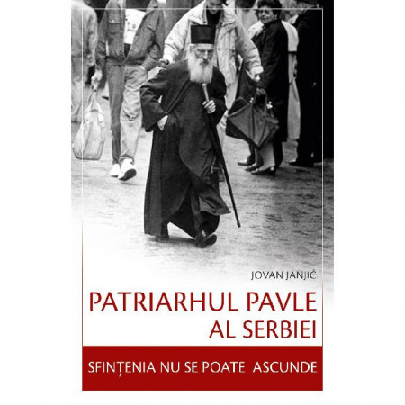 Patriarhul Pavle al Serbiei – Sfintenia nu se poate ascunde - Iovan Ianici