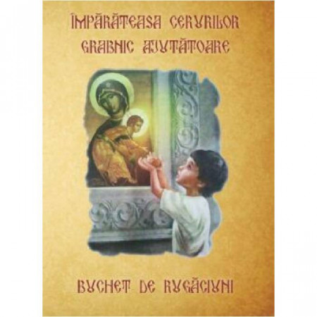 Împărăteasa Cerurilor grabnic ajutătoare. Buchet de rugăciuni