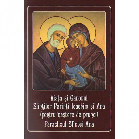 Viata si Canonul Sfintilor Parinti Ioachim si Ana (pentru nastere de prunci). Paraclisul Sfintei Ana