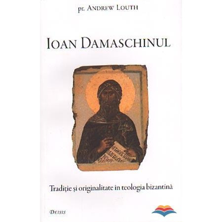 Ioan Damaschinul. Traditie si originalitate in teologia bizantina