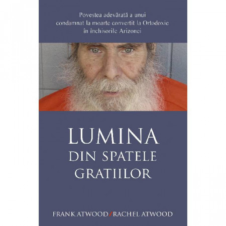 Lumina din spatele gratiilor. Povestea adevarata a unui condamnat la moarte convertit la Ortodoxie in închisorile Arizonei - Frank Atwood