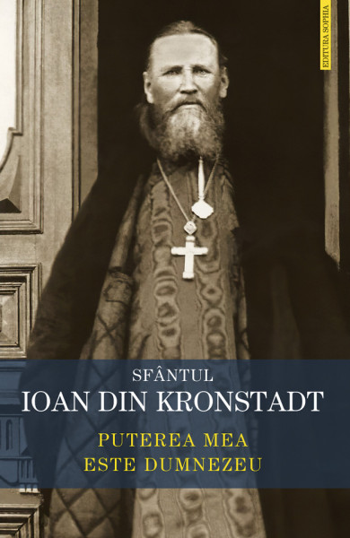 Puterea mea este Dumnezeu. Invataturi de credinta ortodoxa - Sfantul Ioan de Kronstadt