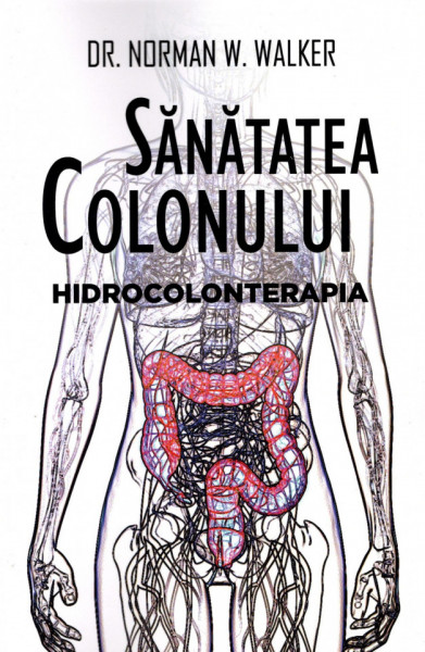 Sanatatea colonului. Hidrocolonterapia - Dr. Norman W. Walker - Dr. Norman W. Walker