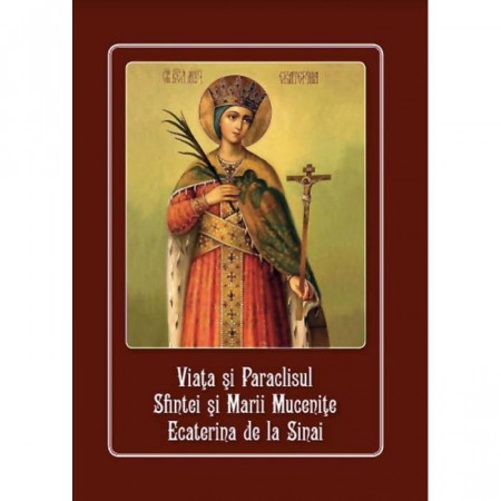 Viata si Paraclisul Sfintei Marii Mucenite Ecaterina de la Sinai