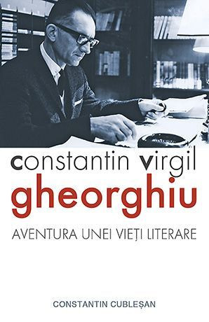 Constantin Virgil Gheorghiu, aventura unei vieti literare