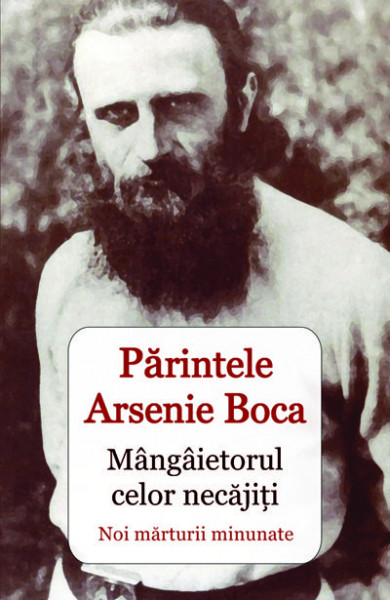 Parintele Arsenie Boca - Mangaietorul celor necajiti - Noi marturii minunate