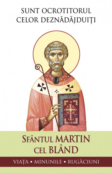 Sfantul Martin cel bland - Sunt ocrotitorul celor deznadajduiti - Viata, minunile, rugaciuni