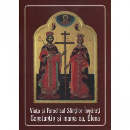 Viata si Paraclisul Sfinţilor Imparati Constantin si mama sa, Elena