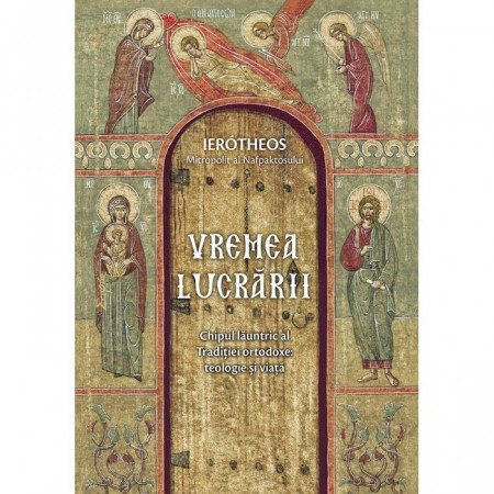Vremea lucrarii. Chipul launtric al Traditiei ortodoxe: teologie si viata - Mitropolitul Hieroteos Vlachos