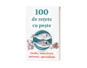 100 de rețete cu pește - ciorbe, mâncăruri, antreuri, specialități